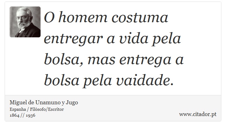 O homem costuma entregar a vida pela bolsa, mas entrega a bolsa pela vaidade. - Miguel de Unamuno y Jugo - Frases