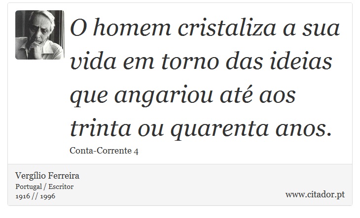 O homem cristaliza a sua vida em torno das ideias que angariou até aos trinta ou quarenta anos. - Vergílio Ferreira - Frases