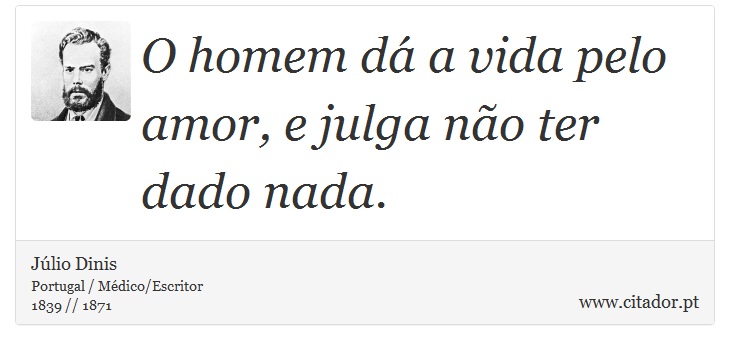 O homem dá a vida pelo amor, e julga não ter dado nada. - Júlio Dinis - Frases