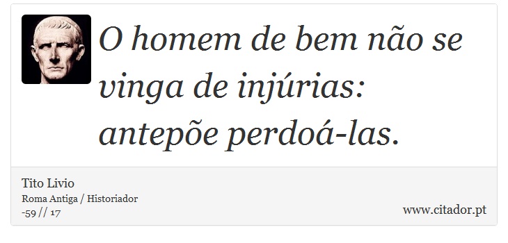 O homem de bem não se vinga de injúrias: antepõe perdoá-las. - Tito Livio - Frases