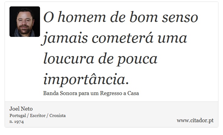 O homem de bom senso jamais cometerá uma loucura de pouca importância. - Joel Neto - Frases