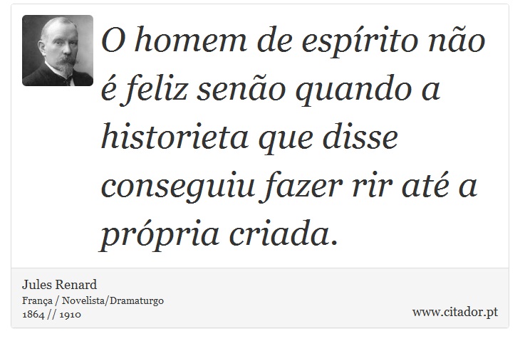 O homem de espírito não é feliz senão quando a historieta que disse conseguiu fazer rir até a própria criada. - Jules Renard - Frases
