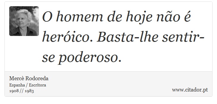 O homem de hoje não é heróico. Basta-lhe sentir-se poderoso. - Mercè Rodoreda - Frases