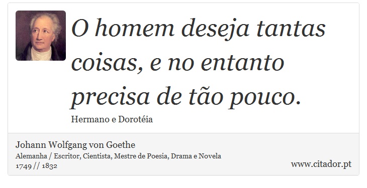 O homem deseja tantas coisas, e no entanto precisa de to pouco. - Johann Wolfgang von Goethe - Frases