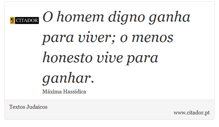 O homem digno ganha para viver; o menos honesto vive para ganhar. - Textos Judaicos - Frases