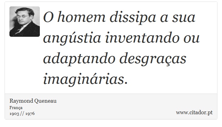 O homem dissipa a sua angústia inventando ou adaptando desgraças imaginárias. - Raymond Queneau - Frases