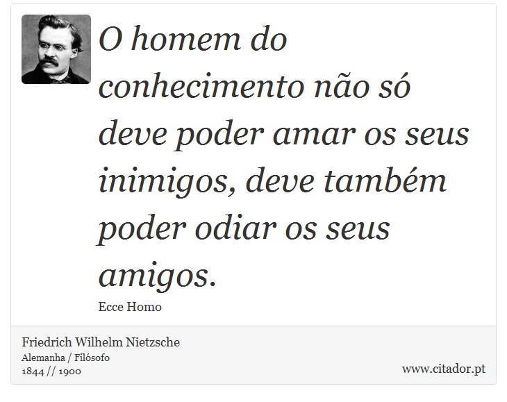O homem do conhecimento não só deve poder amar os seus inimigos, deve também poder odiar os seus amigos. - Friedrich Wilhelm Nietzsche - Frases