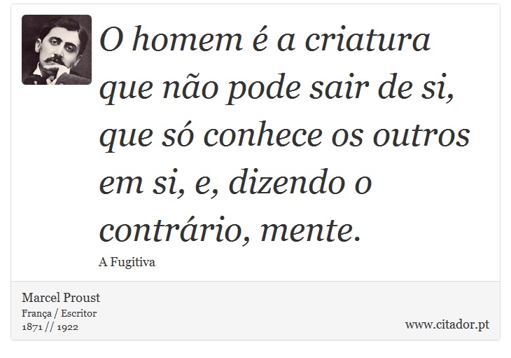 O homem  a criatura que no pode sair de si, que s conhece os outros em si, e, dizendo o contrrio, mente. - Marcel Proust - Frases