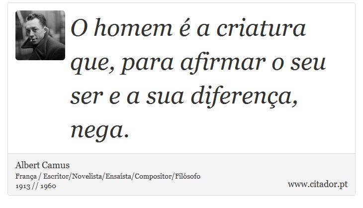 O homem é a criatura que, para afirmar o seu ser e a sua diferença, nega. - Albert Camus - Frases