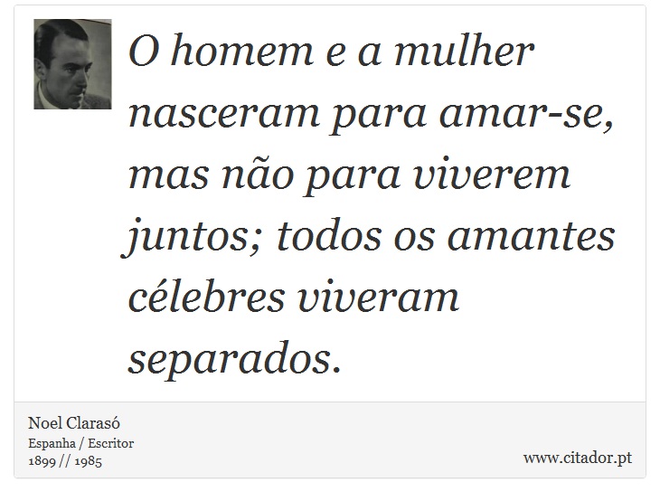 O homem e a mulher nasceram para amar-se, mas não para viverem juntos; todos os amantes célebres viveram separados. - Noel Clarasó - Frases