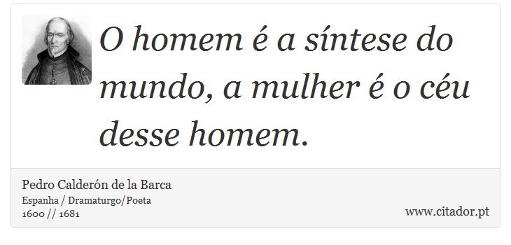 O homem é a síntese do mundo, a mulher é o céu desse homem. - Pedro Calderón de la Barca - Frases