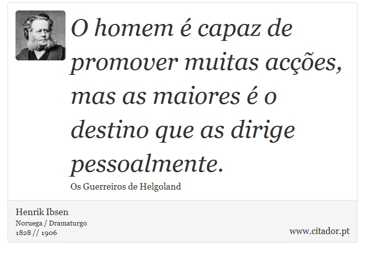 O homem é capaz de promover muitas acções, mas as maiores é o destino que as dirige pessoalmente. - Henrik Ibsen - Frases
