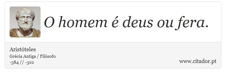O homem é deus ou fera. - Aristóteles - Frases