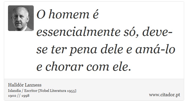 O homem é essencialmente só, deve-se ter pena dele e amá-lo e chorar com ele. - Halldór Laxness - Frases
