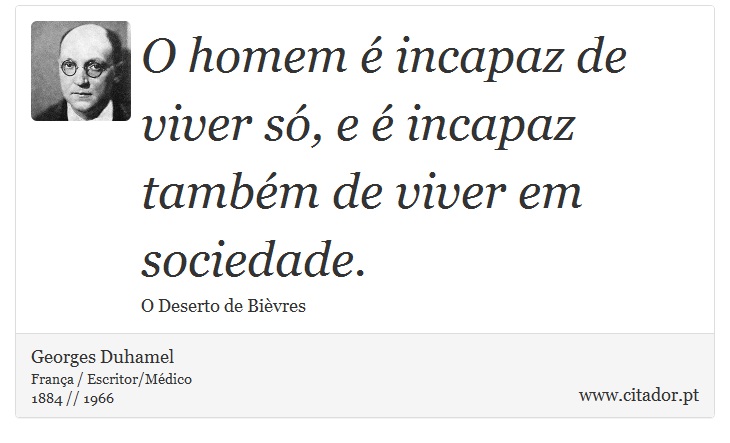 O homem é incapaz de viver só, e é incapaz também de viver em sociedade. - Georges Duhamel - Frases