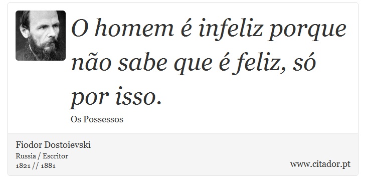 O homem é infeliz porque não sabe que é feliz, só por isso. - Fiodor Dostoievski - Frases