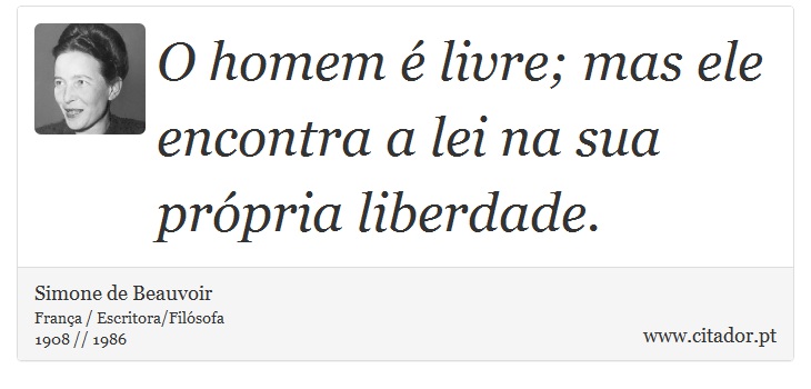 O homem é livre; mas ele encontra a lei na sua própria liberdade. - Simone de Beauvoir - Frases
