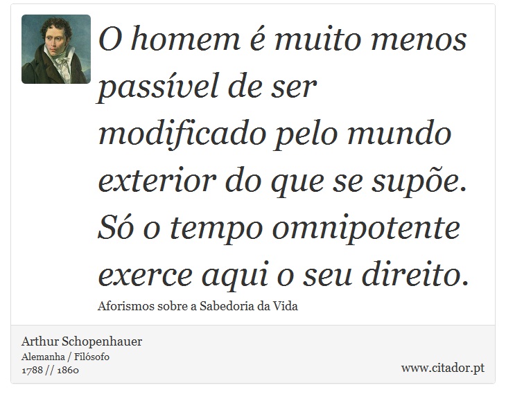O homem é muito menos passível de ser modificado pelo mundo exterior do que se supõe. Só o tempo omnipotente exerce aqui o seu direito. - Arthur Schopenhauer - Frases
