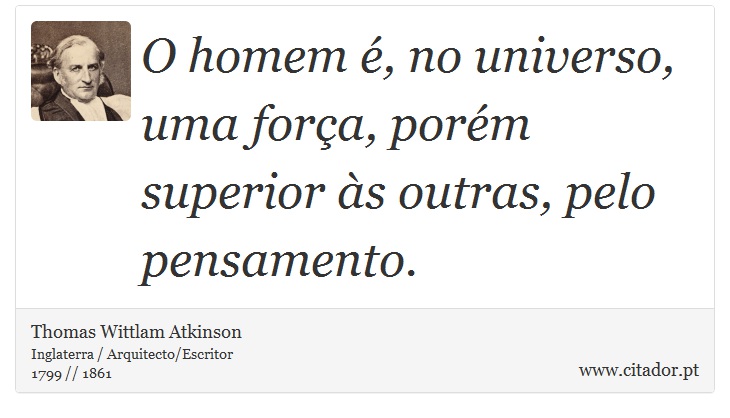O homem é, no universo, uma força, porém superior às outras, pelo pensamento. - Thomas Wittlam Atkinson - Frases