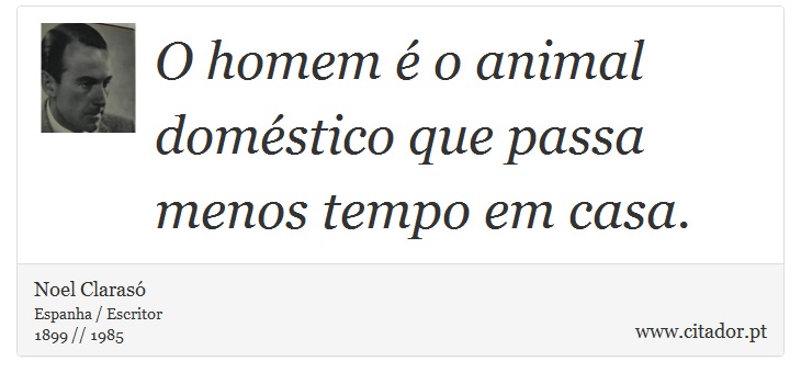 O homem é o animal doméstico que passa menos tempo em casa. - Noel Clarasó - Frases