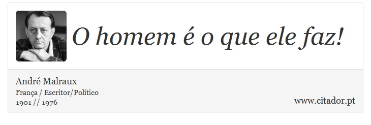 O homem é o que ele faz! - André Malraux - Frases