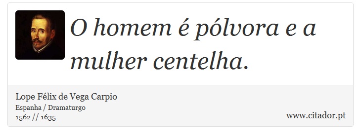 O homem é pólvora e a mulher centelha. - Lope Félix de Vega Carpio - Frases