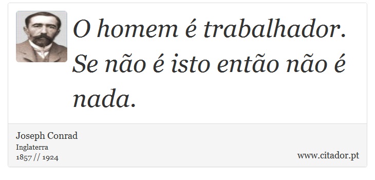 O homem é trabalhador. Se não é isto então não é nada. - Joseph Conrad - Frases