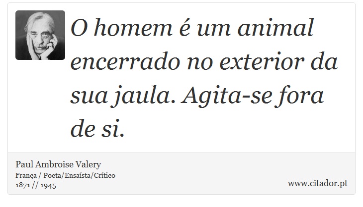 O homem é um animal encerrado no exterior da sua jaula. Agita-se fora de si. - Paul Ambroise Valery - Frases