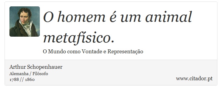 O homem é um animal metafísico. - Arthur Schopenhauer - Frases