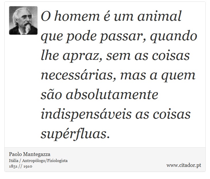 O homem é um animal que pode passar, quando lhe apraz, sem as coisas necessárias, mas a quem são absolutamente indispensáveis as coisas supérfluas. - Paolo Mantegazza - Frases