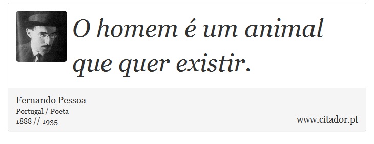 O homem é um animal que quer existir. - Fernando Pessoa - Frases
