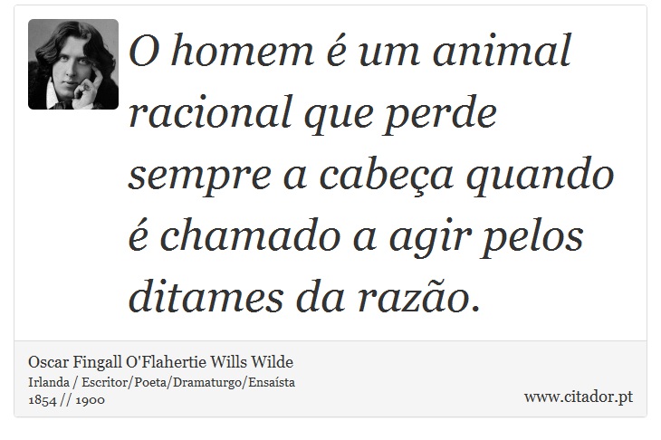 O homem é um animal racional que perde sempre a cabeça quando é chamado a agir pelos ditames da razão. - Oscar Fingall O'Flahertie Wills Wilde - Frases