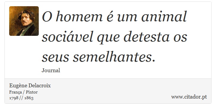 O homem é um animal sociável que detesta os seus semelhantes. - Eugène Delacroix - Frases