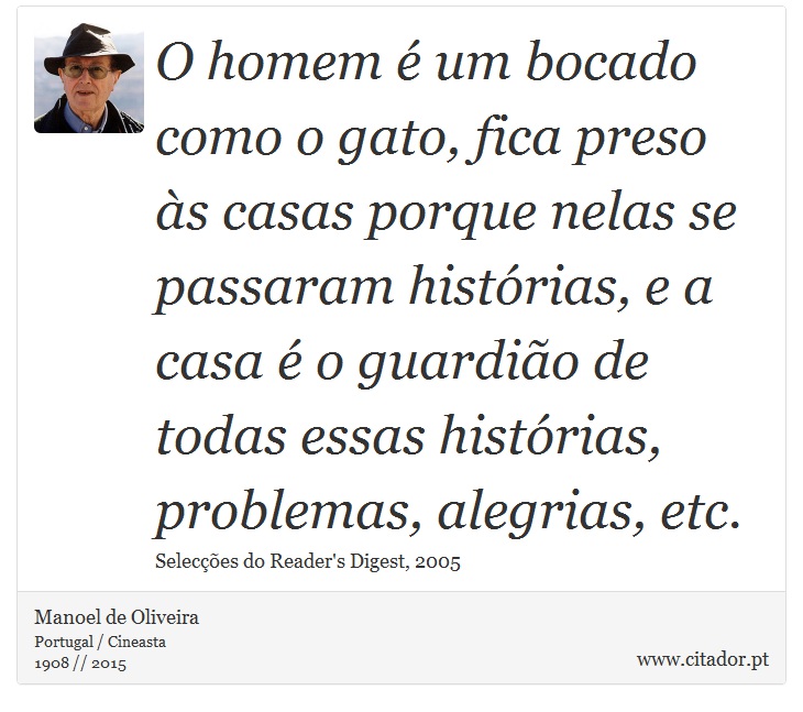 O homem é um bocado como o gato, fica preso às casas porque nelas se passaram histórias, e a casa é o guardião de todas essas histórias, problemas, alegrias, etc. - Manoel de Oliveira - Frases