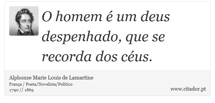 O homem é um deus despenhado, que se recorda dos céus. - Alphonse Marie Louis de Lamartine - Frases