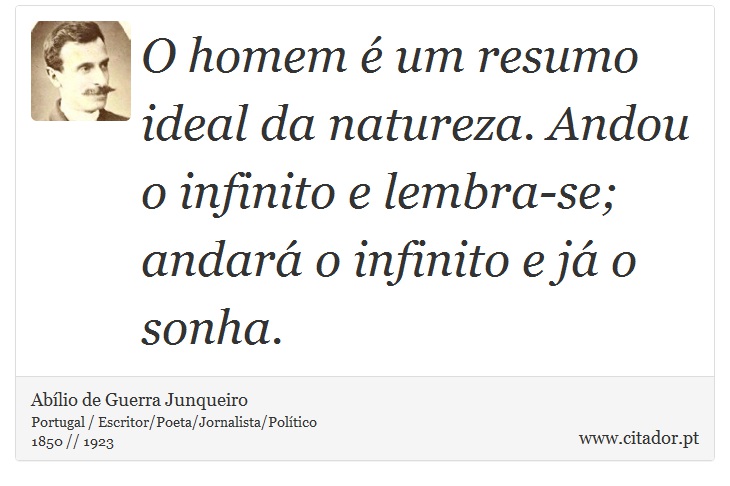 O homem é um resumo ideal da natureza. Andou o infinito e lembra-se; andará o infinito e já o sonha. - Abílio de Guerra Junqueiro - Frases