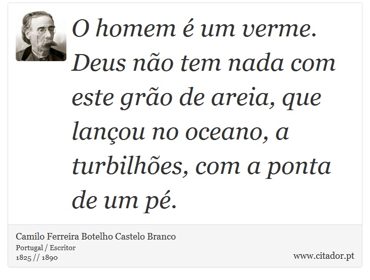 O homem é um verme. Deus não tem nada com este grão de areia, que lançou no oceano, a turbilhões, com a ponta de um pé. - Camilo Ferreira Botelho Castelo Branco - Frases