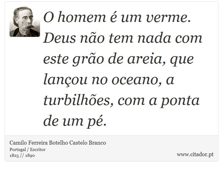 O homem  um verme. Deus no tem nada com este gro de areia, que lanou no oceano, a turbilhes, com a ponta de um p. - Camilo Ferreira Botelho Castelo Branco - Frases