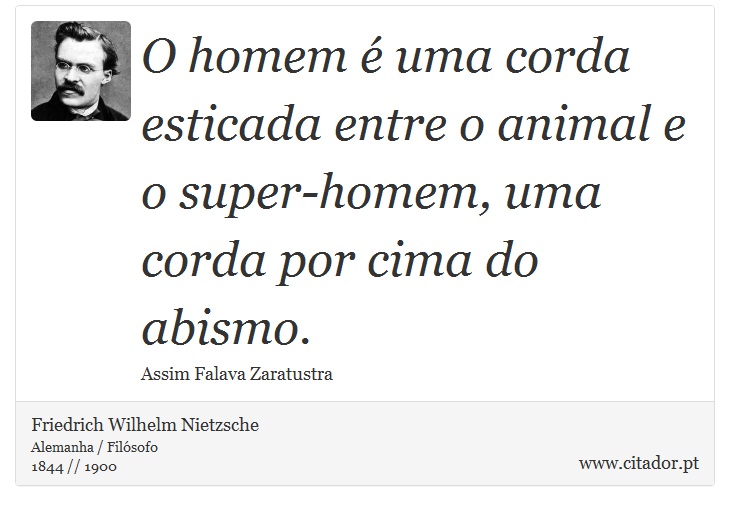 O homem é uma corda esticada entre o animal e o super-homem, uma corda por cima do abismo. - Friedrich Wilhelm Nietzsche - Frases