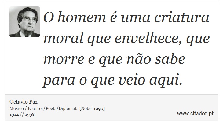 O homem é uma criatura moral que envelhece, que morre e que não sabe para o que veio aqui. - Octavio Paz - Frases