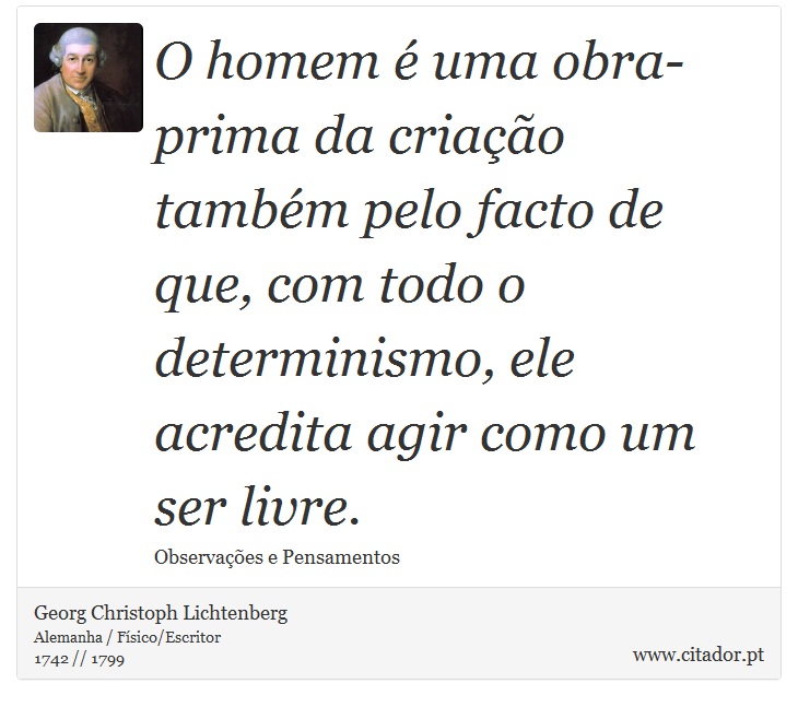O homem é uma obra-prima da criação também pelo facto de que, com todo o determinismo, ele acredita agir como um ser livre. - Georg Christoph Lichtenberg - Frases