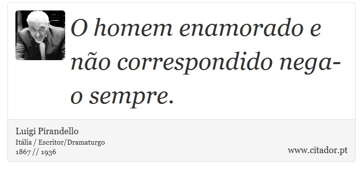 O homem enamorado e não correspondido nega-o sempre. - Luigi Pirandello - Frases