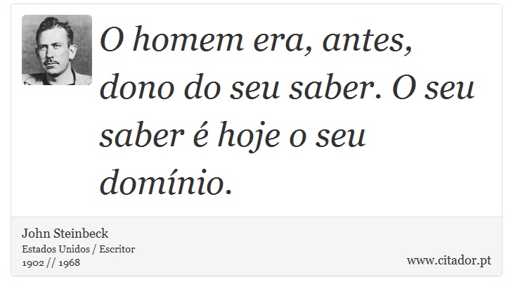 O homem era, antes, dono do seu saber. O seu saber é hoje o seu domínio. - John Steinbeck - Frases