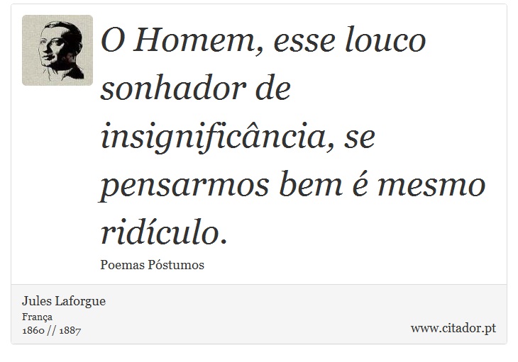 O Homem, esse louco sonhador de insignificância, se pensarmos bem é mesmo ridículo. - Jules Laforgue - Frases