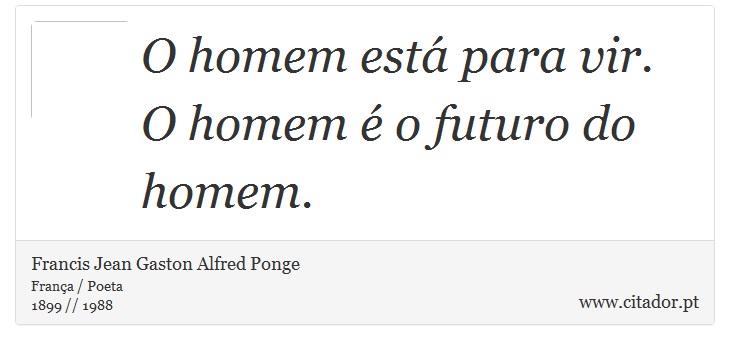 O homem está para vir. O homem é o futuro do homem. - Francis Jean Gaston Alfred Ponge - Frases