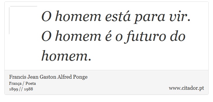 O homem est para vir. O homem  o futuro do homem. - Francis Jean Gaston Alfred Ponge - Frases