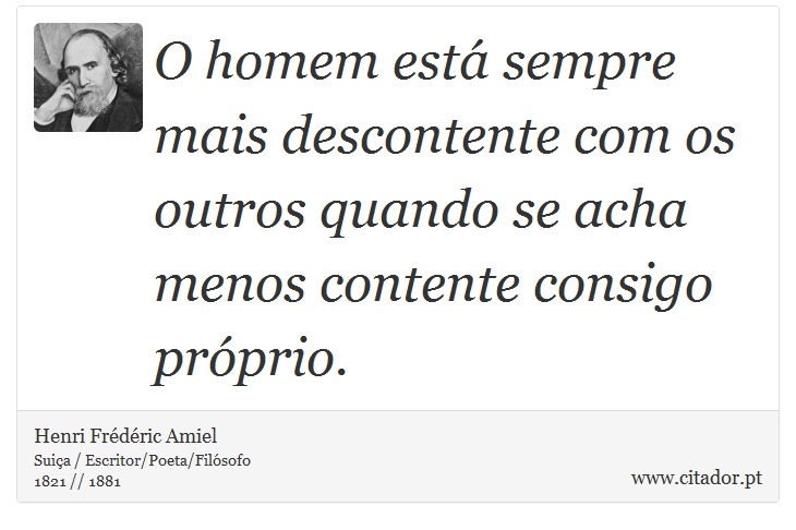 O homem está sempre mais descontente com os outros quando se acha menos contente consigo próprio. - Henri Frédéric Amiel  - Frases
