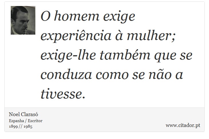 O homem exige experiência à mulher; exige-lhe também que se conduza como se não a tivesse. - Noel Clarasó - Frases