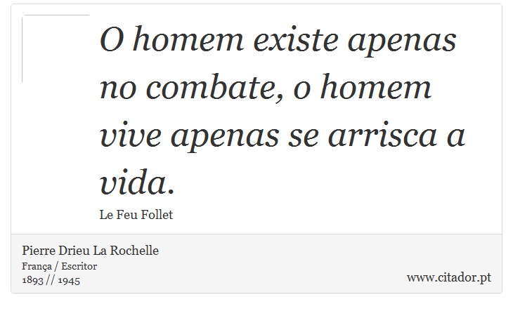 O homem existe apenas no combate, o homem vive apenas se arrisca a vida. - Pierre Drieu La Rochelle - Frases