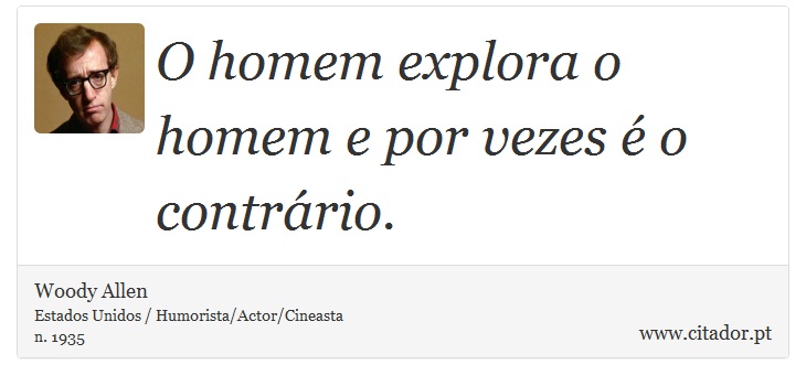 O homem explora o homem e por vezes é o contrário. - Woody Allen - Frases